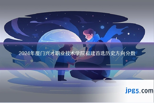 2024年厦门兴才职业技术学院福建首选历史方向分数