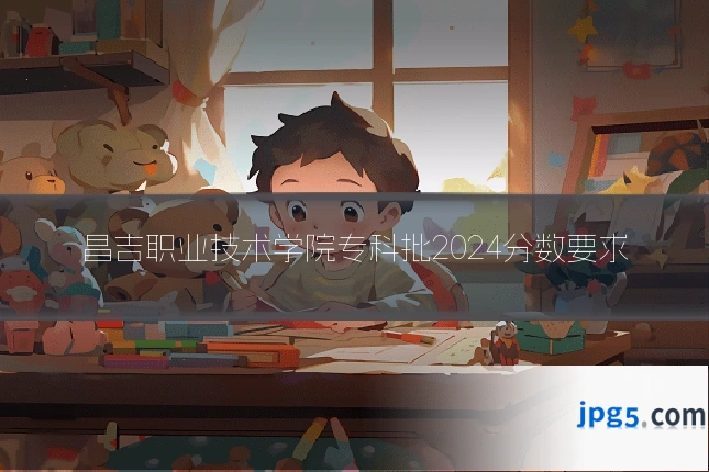 昌吉职业技术学院专科批2024分数要求