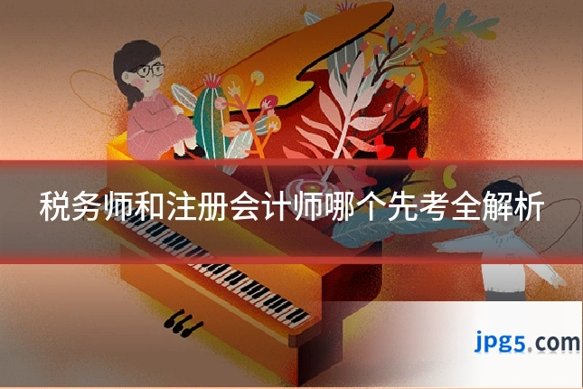 税务师和注册会计师哪个先考全解析