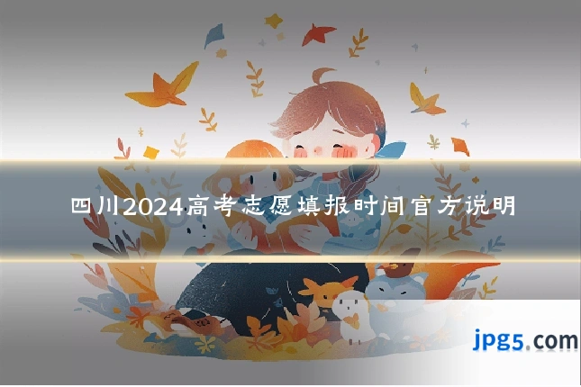 四川2024高考志愿填报时间官方说明
