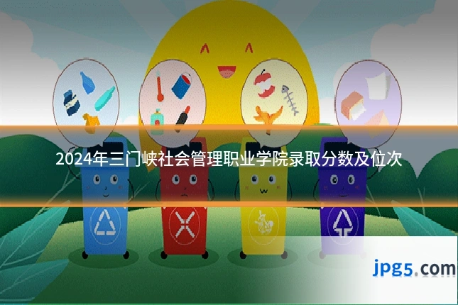 2024年三门峡社会管理职业学院录取分数及位次