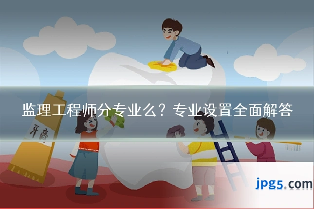 监理工程师分专业么？专业设置全面解答