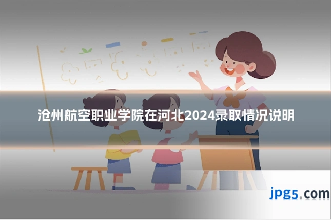 沧州航空职业学院在河北2024录取情况说明