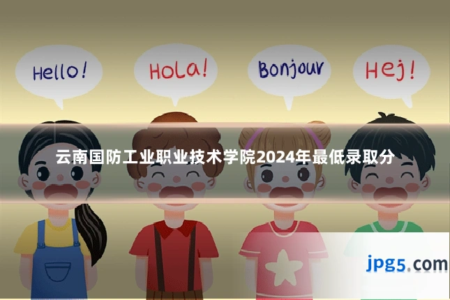 云南国防工业职业技术学院2024年最低录取分