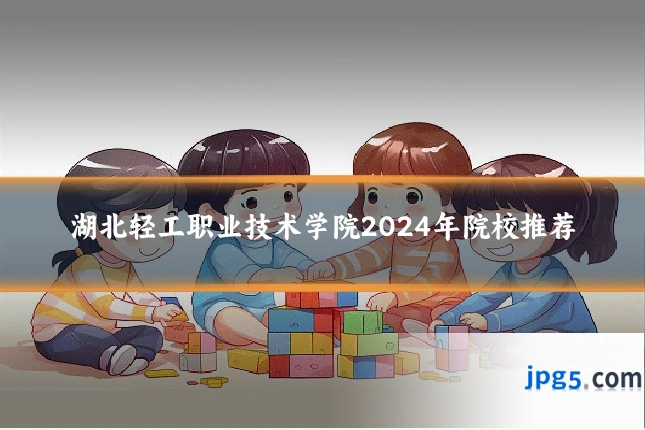 湖北轻工职业技术学院2024年院校推荐