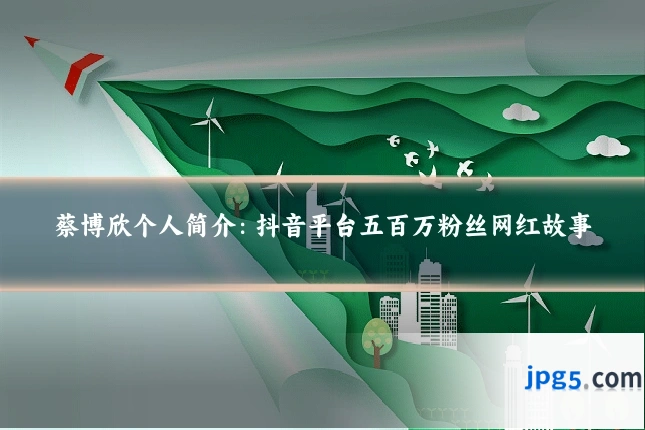蔡博欣个人简介:抖音平台五百万粉丝网红故事