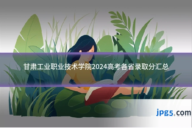 甘肃工业职业技术学院2024高考各省录取分汇总