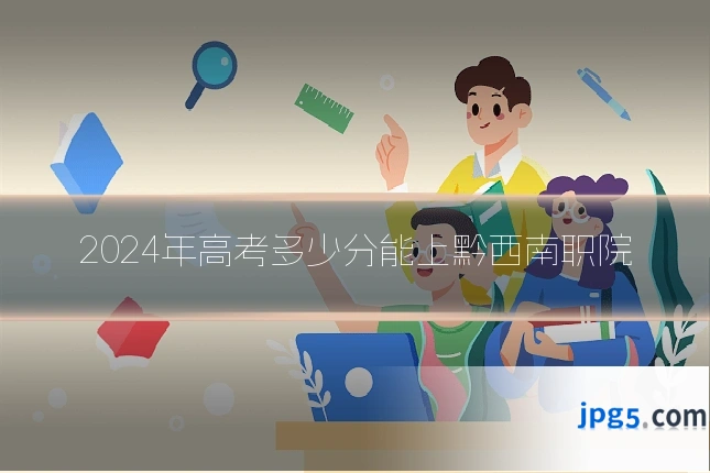 2024年高考多少分能上黔西南职院