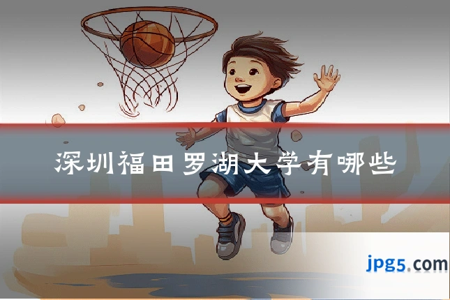 深圳福田罗湖大学有哪些
