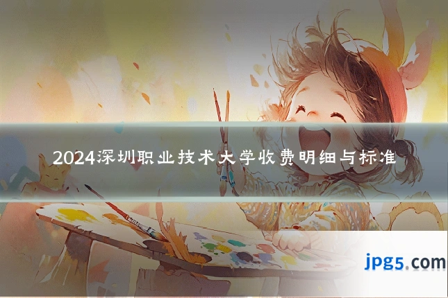2024深圳职业技术大学收费明细与标准