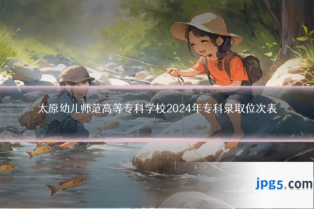 太原幼儿师范高等专科学校2024年专科录取位次表