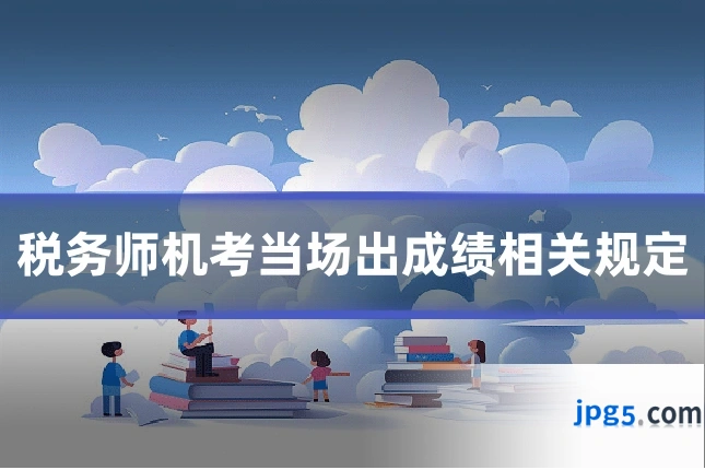 税务师机考当场出成绩相关规定