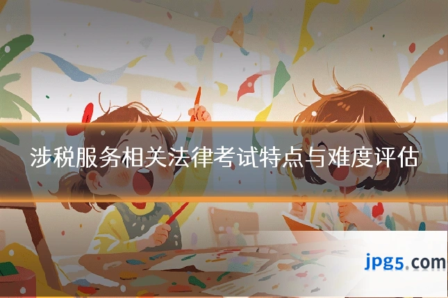 涉税服务相关法律考试特点与难度评估