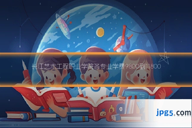 长江艺术工程职业学院各专业学费9800到11800