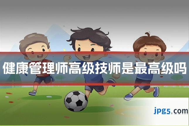 健康管理师高级技师是最高级吗
