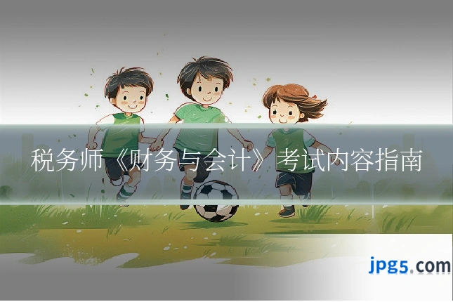 税务师《财务与会计》考试内容指南