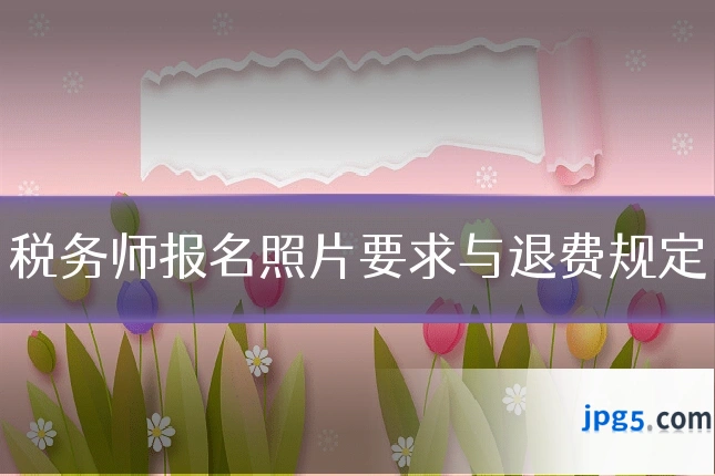 税务师报名照片要求与退费规定