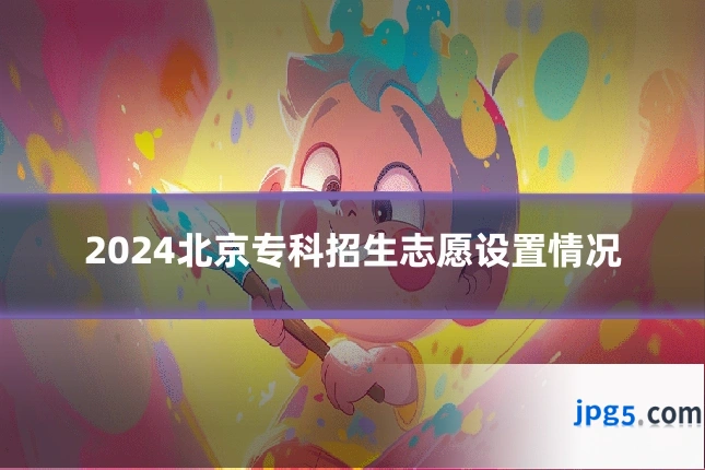 2024北京专科招生志愿设置情况