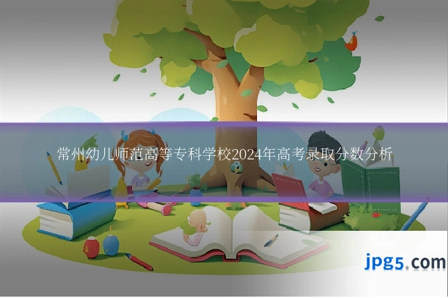 常州幼儿师范高等专科学校2024年高考录取分数分析