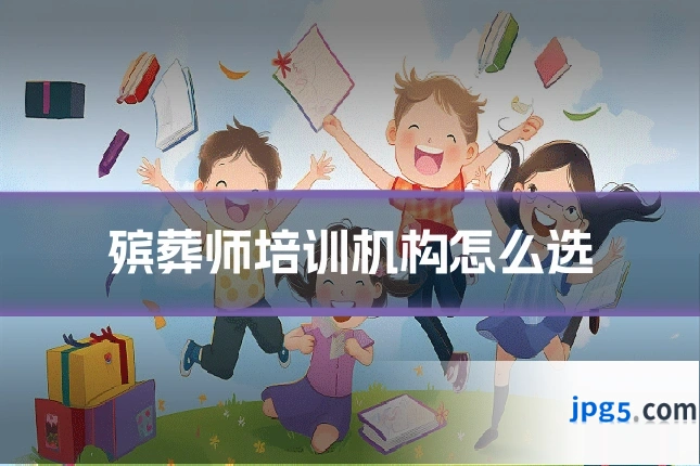 殡葬师培训机构怎么选
