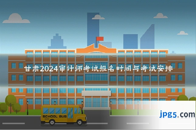 甘肃2024审计师考试报名时间与考试安排