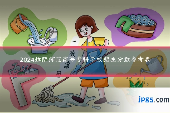 2024拉萨师范高等专科学校招生分数参考表