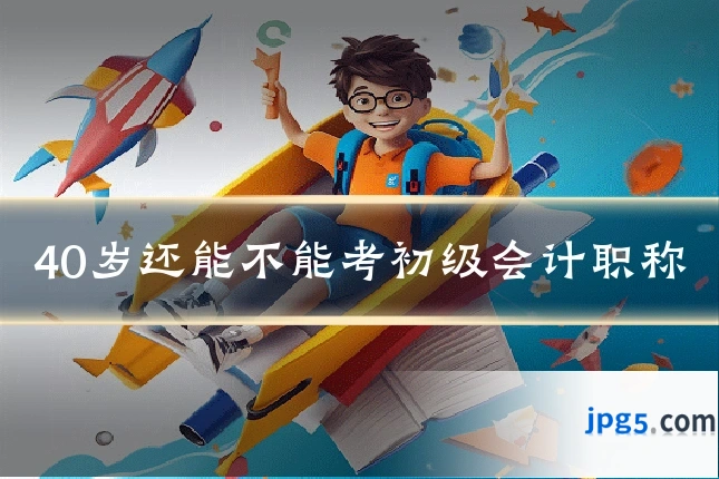 40岁还能不能考初级会计职称