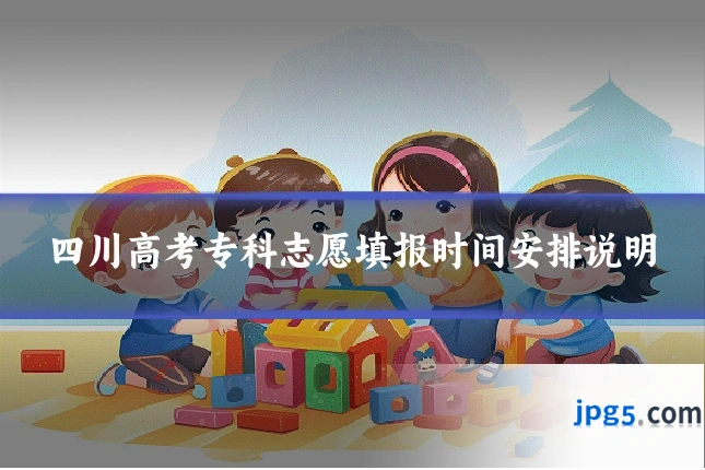 四川高考专科志愿填报时间安排说明