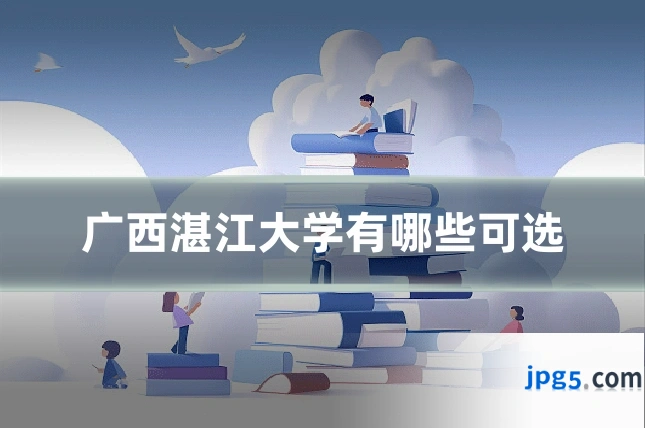 广西湛江大学有哪些可选