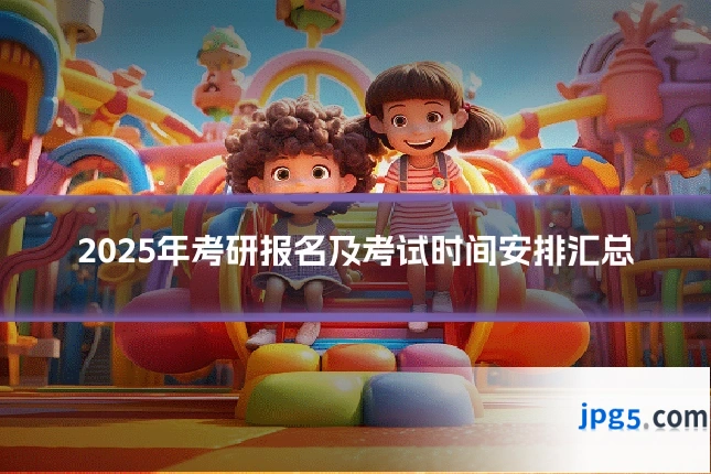 2025年考研报名及考试时间安排汇总