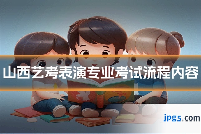 山西艺考表演专业考试流程内容