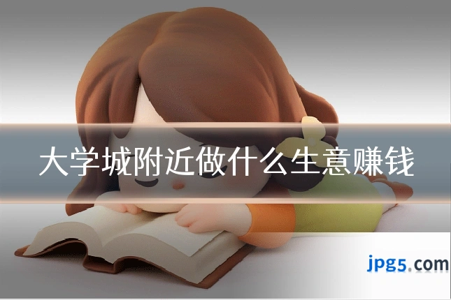 大学城附近做什么生意赚钱