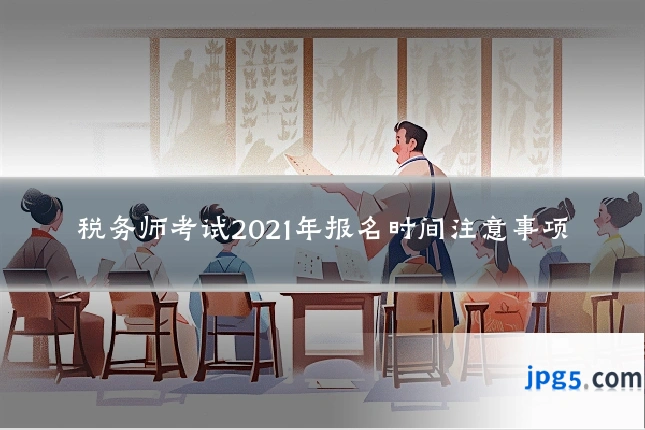 税务师考试2021年报名时间注意事项