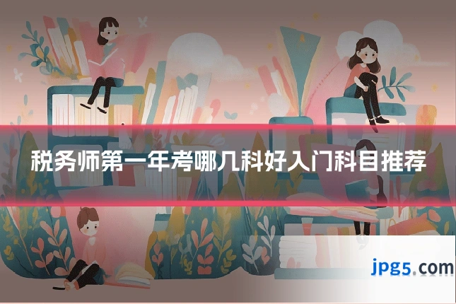 税务师第一年考哪几科好入门科目推荐