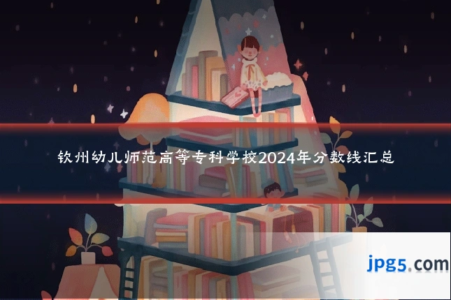 钦州幼儿师范高等专科学校2024年分数线汇总