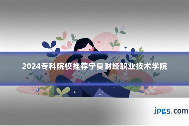 2024专科院校推荐宁夏财经职业技术学院
