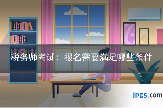 税务师考试:报名需要满足哪些条件