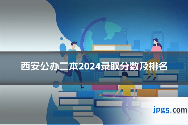 西安公办二本2024录取分数及排名