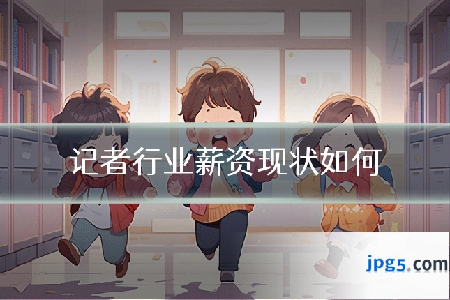 记者行业薪资现状如何