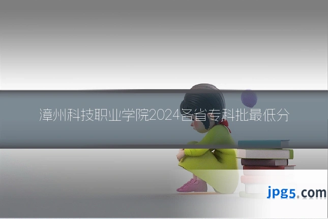 漳州科技职业学院2024各省专科批最低分