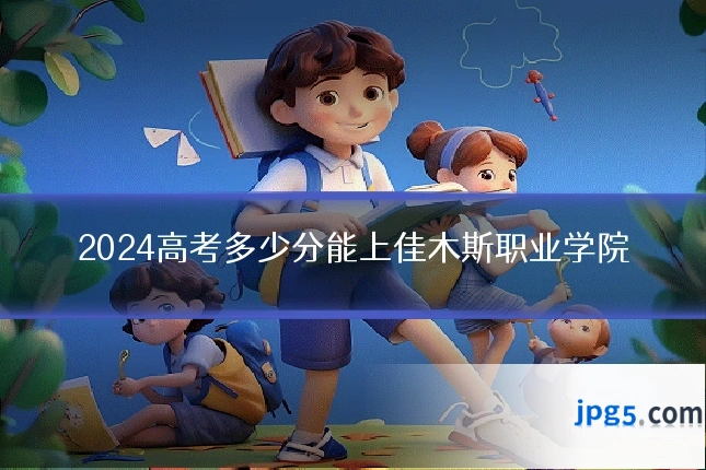 2024高考多少分能上佳木斯职业学院