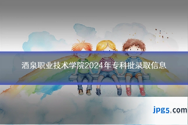 酒泉职业技术学院2024年专科批录取信息