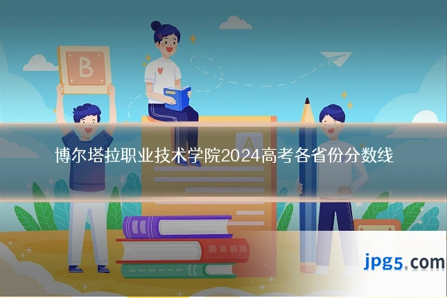 博尔塔拉职业技术学院2024高考各省份分数线