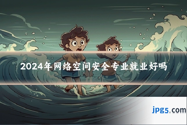 2024年网络空间安全专业就业好吗