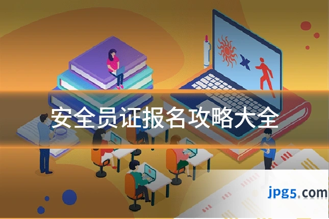 安全员证报名攻略大全