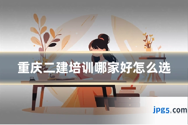 重庆二建培训哪家好怎么选