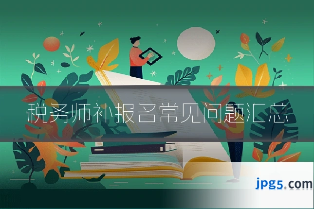 税务师补报名常见问题汇总
