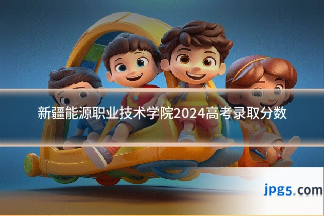 新疆能源职业技术学院2024高考录取分数