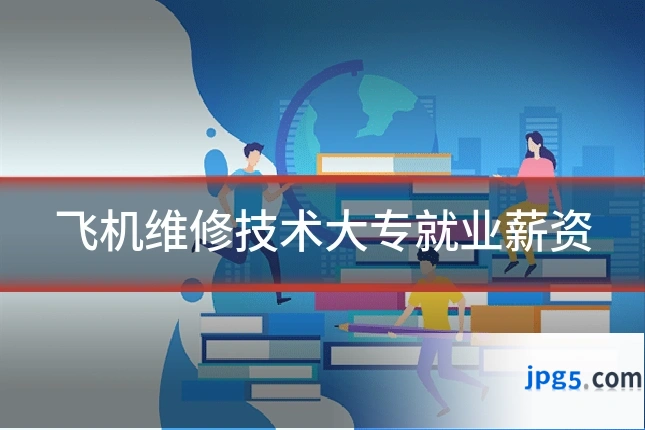 飞机维修技术大专就业薪资