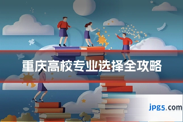 重庆高校专业选择全攻略